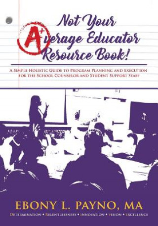 Not Your Average Educator Resource Book: A Simple Holistic Guide to Program Planning and Execution for the School Counselor and Student Support Staff