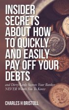 Insider Secrets About How To Quickly and Easily Pay Off Your Debts: and Dirty Little Secrets Your Banker NEVER Wants You To Know
