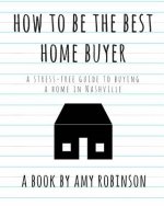 How to Be the Best Home Buyer in Nashville: A stress free guide to buying a home