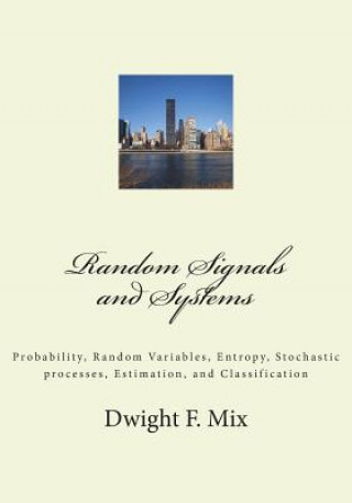 Random Signals and Systems: Probability, Random Variables, Entropy, Stochastic processes, Estimation, and Classification