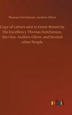 Copy of Letters sent to Great-Britain by His Excellency Thomas Hutchinson, the Hon. Andrew Oliver, and Several other People