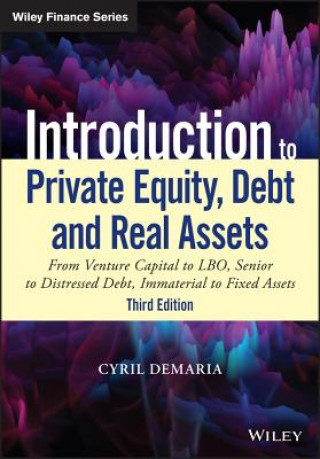 Introduction to Private Equity, Debt and Real Asse ts, 3rd Edition: From Venture Capital to LBO, Seni or to Distressed Debt, Immaterial to Fixed Asset