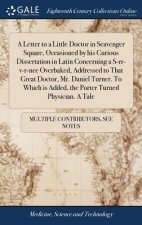 Letter to a Little Doctor in Scavenger Square, Occasioned by His Curious Dissertation in Latin Concerning a S-Rr-V-R-Nce Overbaked, Addressed to That