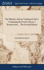 Miracles of Jesus Vindicated. Part I. Containing the Proofs of Jesus's Resurrection ... the Second Edition