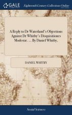 Reply to Dr Waterland's Objections Against Dr Whitby's Disquisitiones Modest . ... by Daniel Whitby,