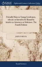 Friendly Hints to Young Gentlemen, Who Are or Intend to Be Bound by Articles to Attorneys or Solicitors. the Fourth Edition