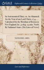 Astronomical Diary, Or, an Almanack for the Year of Our Lord Christ, 1744. ... Calculated for the Meridian of Boston in New-England, Lat. 42 Deg. 25 M