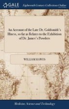 Account of the Late Dr. Goldsmith's Illness, So Far as Relates to the Exhibition of Dr. James's Powders