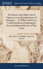 Practice of the High Court of Chancery, as now Regulated by act of Parliament. ... To Which is Prefix'd, a Useful Introduction Explaining the Present