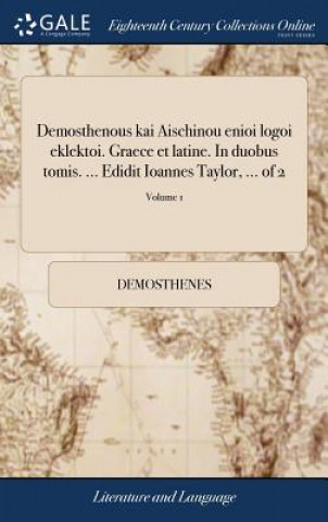 Demosthenous Kai Aischinou Enioi Logoi Eklektoi. Graece Et Latine. in Duobus Tomis. ... Edidit Ioannes Taylor, ... of 2; Volume 1