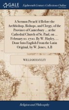 Sermon Preach'd Before the Archbishop, Bishops, and Clergy, of the Province of Canterbury ... at the Cathedral Church of St. Paul, on ... February 10.