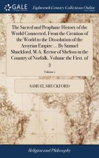 Sacred and Prophane History of the World Connected, From the Creation of the World to the Dissolution of the Assyrian Empire ... By Samuel Shuckford,