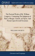 Poetical Works of Mr. William Congreve. Containing the Judgment of Paris; A Masque. Semele, an Opera. and Poems Upon Several Occasions