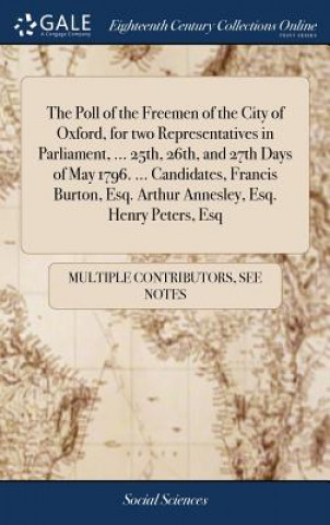 Poll of the Freemen of the City of Oxford, for Two Representatives in Parliament, ... 25th, 26th, and 27th Days of May 1796. ... Candidates, Francis B