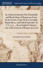 Authentic Journal of the Remarkable and Bloody Siege of Bergen-Op-Zoom, by the French, Under M. de Lowendahl. Begun July 14, and Ended September 16, N