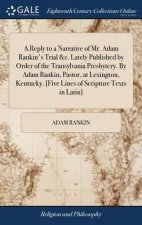 Reply to a Narrative of Mr. Adam Rankin's Trial &c. Lately Published by Order of the Transylvania Presbytery. By Adam Rankin, Pastor, at Lexington, Ke