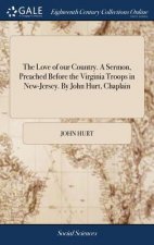 Love of our Country. A Sermon, Preached Before the Virginia Troops in New-Jersey. By John Hurt, Chaplain