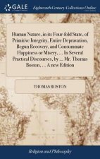 Human Nature, in its Four-fold State, of Primitive Integrity, Entire Depravation, Begun Recovery, and Consummate Happiness or Misery, ... In Several P