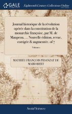 Journal historique de la revolution operee dans la constitution de la monarchie francoise, par M. de Maupeou, ... Nouvelle edition, revue, corrigee &