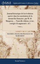 Journal Historique de la R volution Op r e Dans La Constitution de la Monarchie Fran oise, Par M. de Maupeou, ... Nouvelle  dition, Revue, Corrig e &