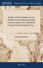 Joshua. a Sacred Drama. as It Is Perform'd at the Theatre-Royal in Covent-Garden. Set to Musick by George-Frederick Handel, Esq. ...