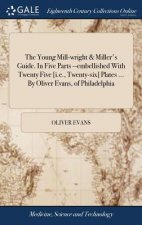 Young Mill-wright & Miller's Guide. In Five Parts --embellished With Twenty Five [i.e., Twenty-six] Plates ... By Oliver Evans, of Philadelphia