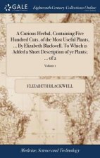 Curious Herbal, Containing Five Hundred Cuts, of the Most Useful Plants, ... By Elizabeth Blackwell. To Which is Added a Short Description of ye Plant
