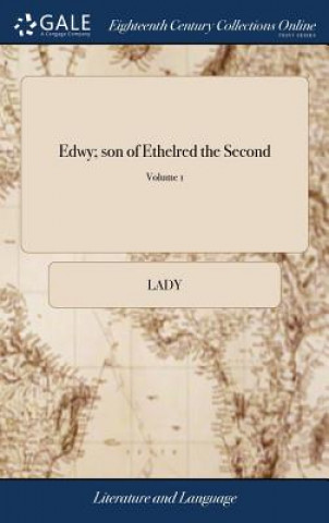 Edwy; son of Ethelred the Second: An Historic Tale by a Lady. Addressed (by Permission) to the Right Honourable the Countess of Westmorland. In two Vo