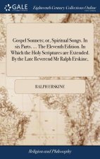 Gospel Sonnets; or, Spiritual Songs. In six Parts. ... The Eleventh Edition. In Which the Holy Scriptures are Extended. By the Late Reverend Mr Ralph