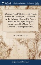 Sermon Preach'd Before ... Sir Francis Forbes, Kt. Lord Mayor, ... of London. At the Cathedral Church of St. Paul, ... August the First, 1726. Being t