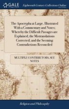 Apocrypha at Large. Illustrated with a Commentary and Notes; Whereby the Difficult Passages Are Explained; The Mistranslations Corrected; And the Seem