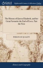 History of Queen Elizabeth, and Her Great Favourite the Earl of Essex. Part the First