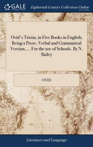 Ovid's Tristia, in Five Books in English; Being a Prose, Verbal and Grammatical Version, ... for the Use of Schools. by N. Bailey