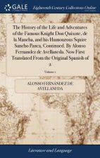 History of the Life and Adventures of the Famous Knight Don Quixote, de la Mancha, and his Humourous Squire Sancho Panca, Continued. By Alonso Fernand
