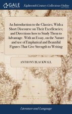 Introduction to the Classics; With a Short Discourse on Their Excellencies; and Directions how to Study Them to Advantage. With an Essay, on the Natur