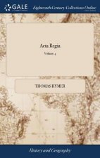 Acta Regia: Or, an Account of the Treaties, Letters and Instruments Between the Monarchs of England and Foreign Powers, Publish'd in Mr. Rymer's Foede
