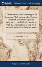 Dissertation on the Chronology of the Septuagint. With an Appendix, Shewing, That the Chaldean and Egyptian Antiquities, ... are Perfectly Consistent