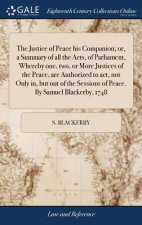 Justice of Peace His Companion; Or, a Summary of All the Acts, of Parliament, Whereby One, Two, or More Justices of the Peace, Are Authorized to Act,