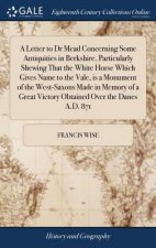 Letter to Dr Mead Concerning Some Antiquities in Berkshire, Particularly Shewing That the White Horse Which Gives Name to the Vale, Is a Monument of t