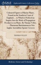 Coloured Figures of Marine Plants, Found on the Southern Coast of England; ... to Which is Prefixed an Inquiry Into the Mode of Propagation Peculiar t