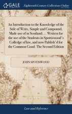 Introduction to the Knowledge of the Stile of Writs, Simple and Compound, Made Use of in Scotland; ... Written for the Use of the Students in Spottisw