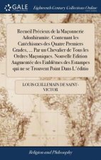 Recueil Pr cieux de la Ma onnerie Adonhiramite. Contenant Les Cat chismes Des Quatre Premiers Grades, ... Par Un Chevalier de Tous Les Ordres Ma oniqu
