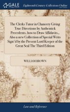 Clerks Tutor in Chancery Giving True Directions by Authentick Precedents, how to Draw Affidavits, Also a new Collection of Special Writs Sign'd by the