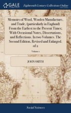 Memoirs of Wool, Woolen Manufacture, and Trade, (particularly in England) From the Earliest to the Present Times; With Occasional Notes, Dissertations