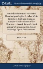 Joannis Rossi Antiquarii Warwicensis Historia Regum Angli . E Codice Ms. in Bibliotheca Bodlejana Descripsit, Notisque & Indice Adornavit Tho. Hearniu