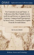 New Curiosities in Art and Nature. a Collection of the Most Valuable Secrets in All Arts and Sciences as Appears by the Contents. Composed and Experim