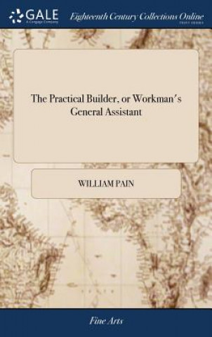 Practical Builder, or Workman's General Assistant