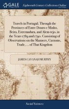 Travels in Portugal; Through the Provinces of Entre Douro e Minho, Beira, Estremadura, and Alem-tejo, in the Years 1789 and 1790. Consisting of Observ