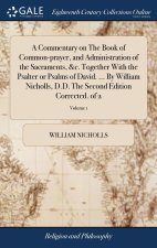 Commentary on The Book of Common-prayer, and Administration of the Sacraments, &c. Together With the Psalter or Psalms of David. ... By William Nichol