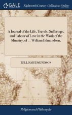 Journal of the Life, Travels, Sufferings, and Labour of Love in the Work of the Ministry, of ... William Edmundson,